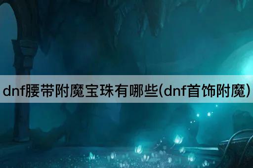 dnf腰带附魔宝珠有哪些(dnf首饰附魔)