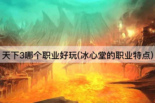 天下3哪个职业好玩(冰心堂的职业特点)