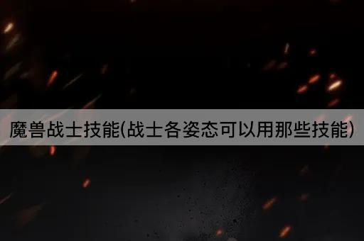 魔兽战士技能(战士各姿态可以用那些技能)