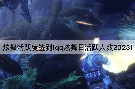 炫舞活跃度签到(qq炫舞日活跃人数2023)