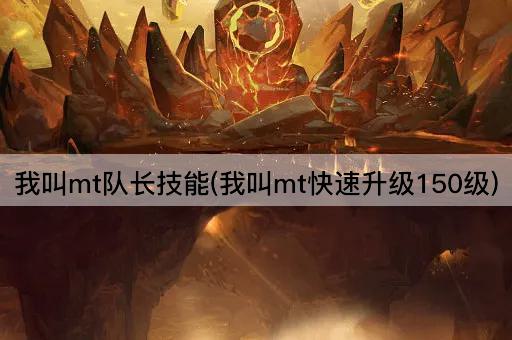 我叫mt队长技能(我叫mt快速升级150级)