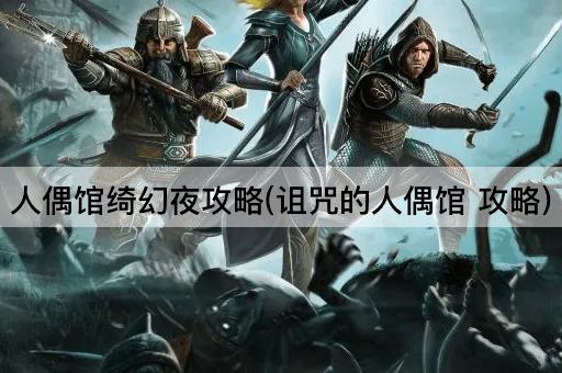 人偶馆绮幻夜攻略(诅咒的人偶馆 攻略)