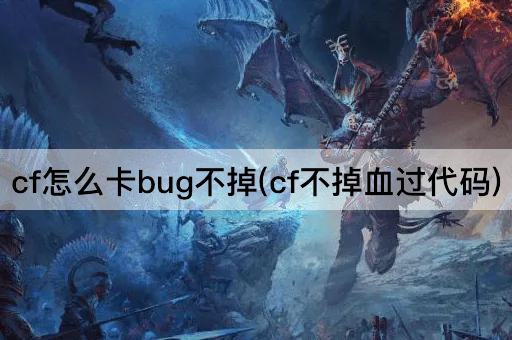 cf怎么卡bug不掉(cf不掉血过代码)