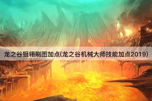 龙之谷狙翎刷图加点(龙之谷机械大师技能加点2019)