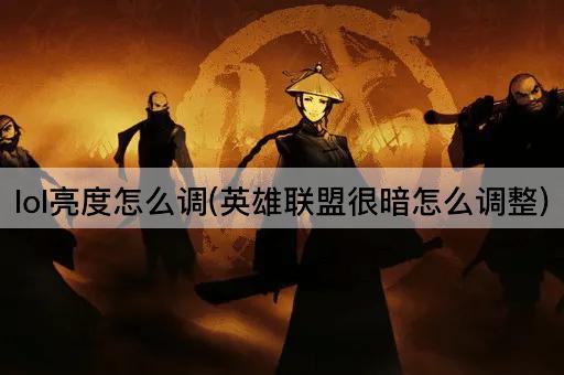 lol亮度怎么调(英雄联盟很暗怎么调整)