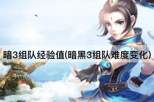 暗3组队经验值(暗黑3组队难度变化)