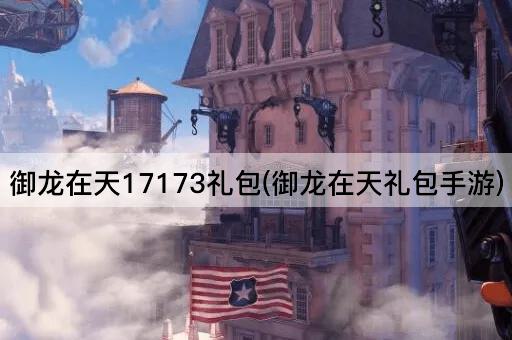 御龙在天17173礼包(御龙在天礼包手游)
