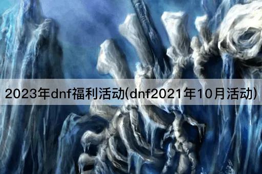 2023年dnf福利活动(dnf2021年10月活动)