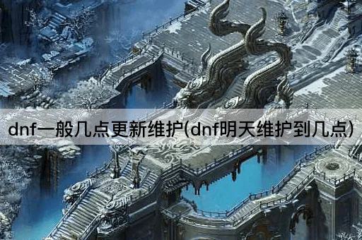 dnf一般几点更新维护(dnf明天维护到几点)