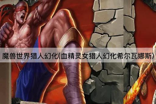 魔兽世界猎人幻化(血精灵女猎人幻化希尔瓦娜斯)