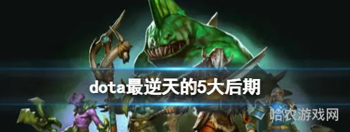 dota2最逆天的5大后期(DOTA1后期最强的十大英雄)