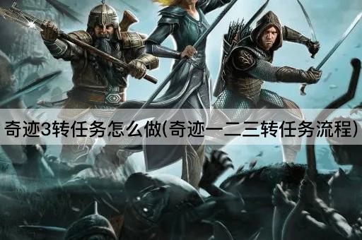 奇迹3转任务怎么做(奇迹一二三转任务流程)