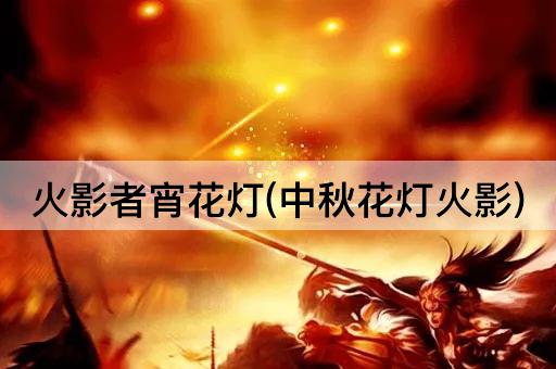 火影者宵花灯(中秋花灯火影)