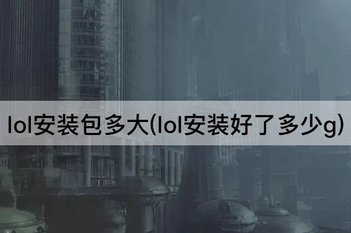 lol安装包多大(lol安装好了多少g)