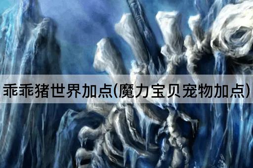 乖乖猪世界加点(魔力宝贝宠物加点)