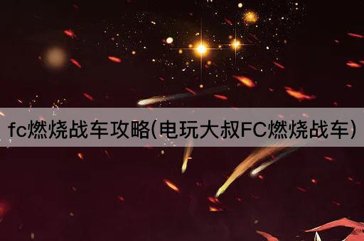 fc燃烧战车攻略(电玩大叔FC燃烧战车)