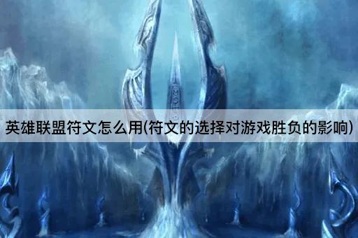 英雄联盟符文怎么用(符文的选择对游戏胜负的影响)