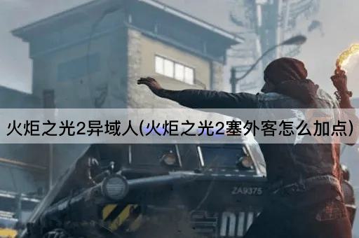 火炬之光2异域人(火炬之光2塞外客怎么加点)