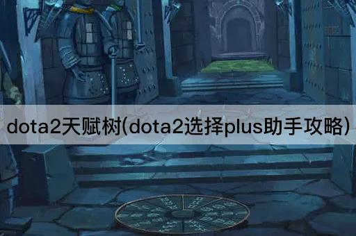 dota2天赋树(dota2选择plus助手攻略)