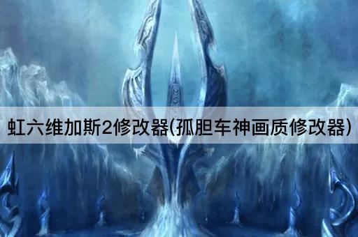 虹六维加斯2修改器(孤胆车神画质修改器)