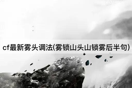 cf最新雾头调法(雾锁山头山锁雾后半句)