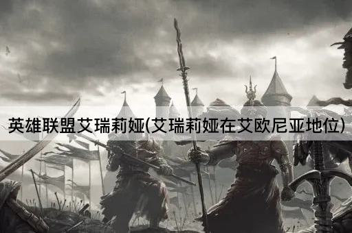 英雄联盟艾瑞莉娅(艾瑞莉娅在艾欧尼亚地位)