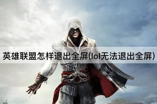 英雄联盟怎样退出全屏(lol无法退出全屏)