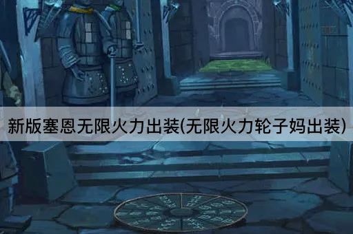 新版塞恩无限火力出装(无限火力轮子妈出装)