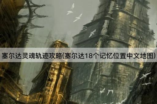 塞尔达灵魂轨迹攻略(塞尔达18个记忆位置中文地图)