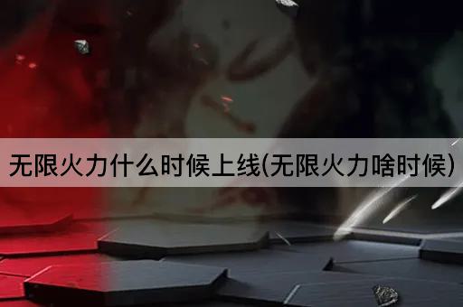 无限火力什么时候上线(无限火力啥时候)