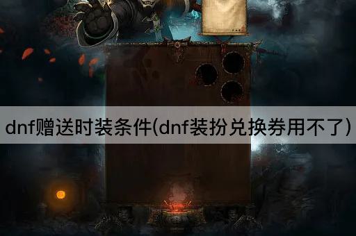 dnf赠送时装条件(dnf装扮兑换券用不了)
