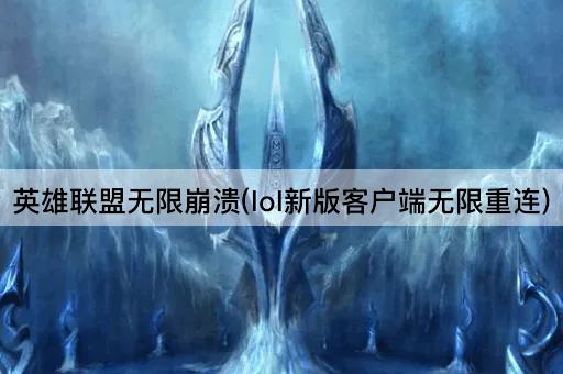 英雄联盟无限崩溃(lol新版客户端无限重连)
