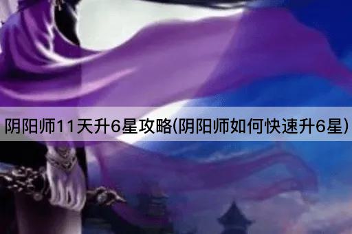 阴阳师11天升6星攻略(阴阳师如何快速升6星)