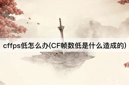 cffps低怎么办(CF帧数低是什么造成的)