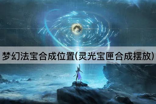 梦幻法宝合成位置(灵光宝匣合成摆放)