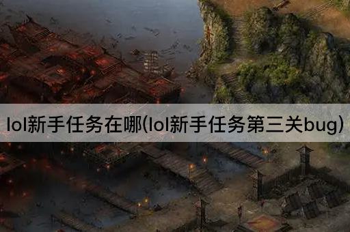lol新手任务在哪(lol新手任务第三关bug)