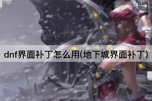 dnf界面补丁怎么用(地下城界面补丁)