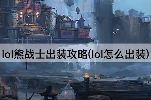 lol熊战士出装攻略(lol怎么出装)