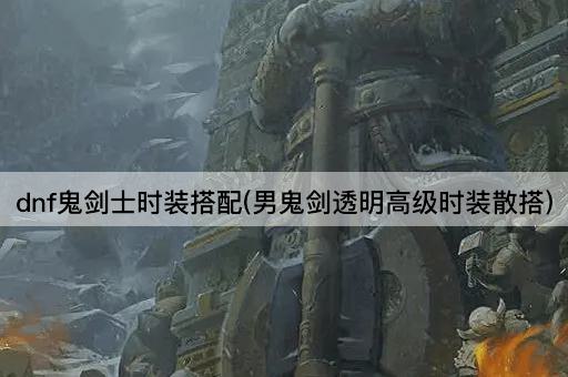 dnf鬼剑士时装搭配(男鬼剑透明高级时装散搭)