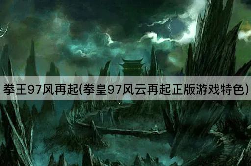 拳王97风再起(拳皇97风云再起正版游戏特色)