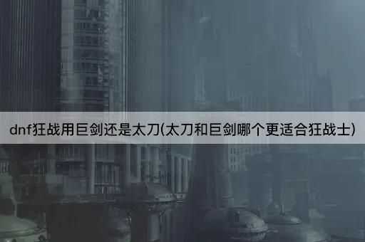 dnf狂战用巨剑还是太刀(太刀和巨剑哪个更适合狂战士)