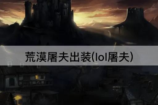 荒漠屠夫出装(lol屠夫)