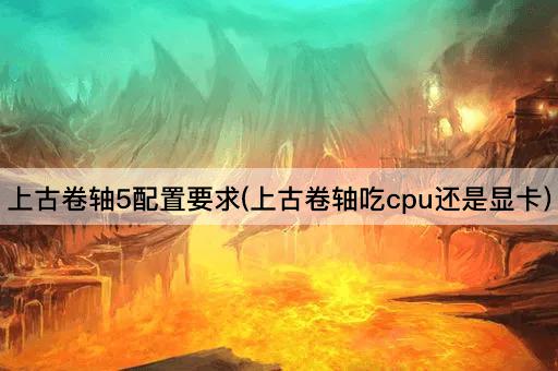 上古卷轴5配置要求(上古卷轴吃cpu还是显卡)
