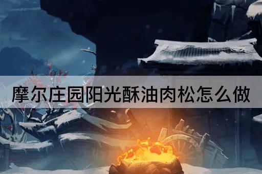摩尔庄园阳光酥油肉松怎么做
