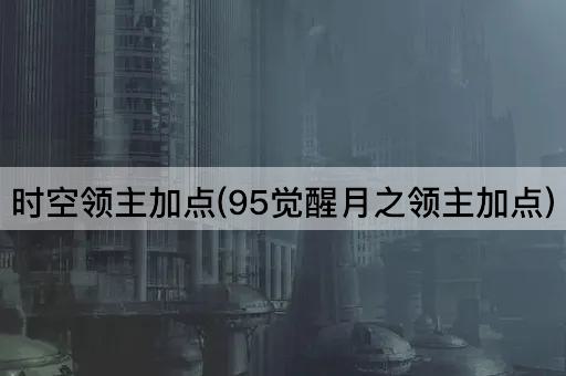 时空领主加点(95觉醒月之领主加点)