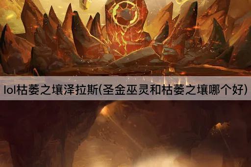 lol枯萎之壤泽拉斯(圣金巫灵和枯萎之壤哪个好)