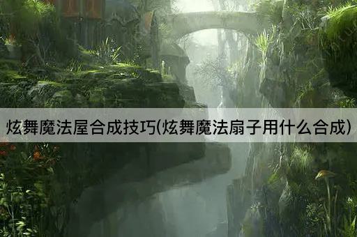 炫舞魔法屋合成技巧(炫舞魔法扇子用什么合成)