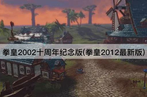 拳皇2002十周年纪念版(拳皇2012最新版)