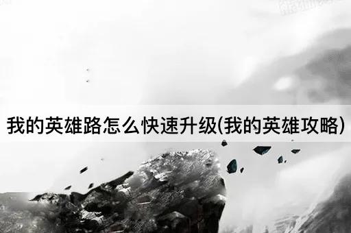 我的英雄路怎么快速升级(我的英雄攻略)