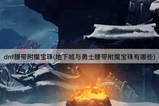 地下城与勇士腰带附魔宝珠全解析